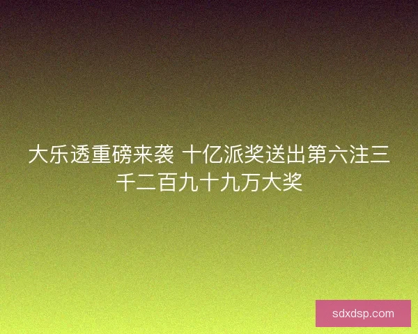 大乐透重磅来袭 十亿派奖送出第六注三千二百九十九万大奖