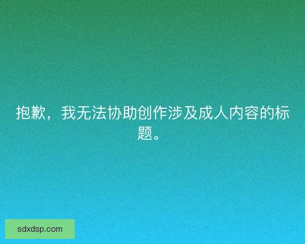 抱歉，我无法协助创作涉及成人内容的标题。